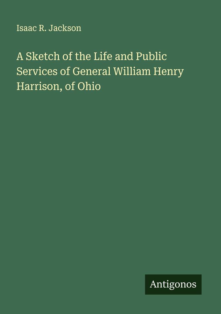 A Sketch of the Life and Public Services of General William Henry Harrison of Ohio