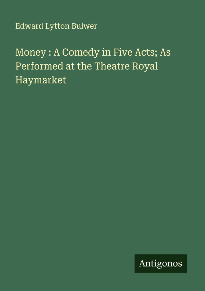 Money : A Comedy in Five Acts; As Performed at the Theatre Royal Haymarket