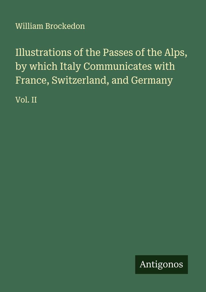 Illustrations of the Passes of the Alps by which Italy Communicates with France Switzerland and Germany