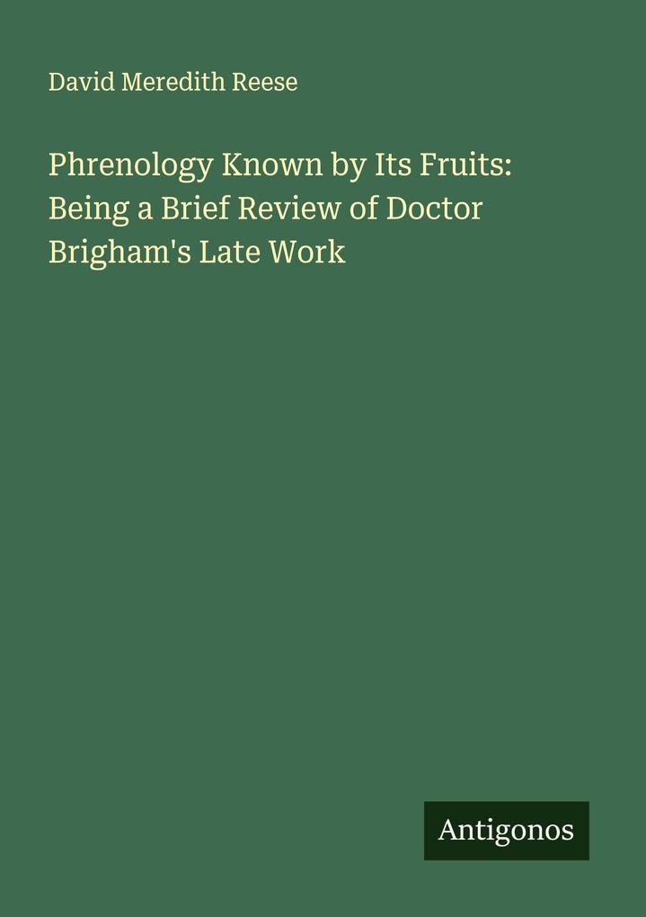 Phrenology Known by Its Fruits: Being a Brief Review of Doctor Brigham's Late Work