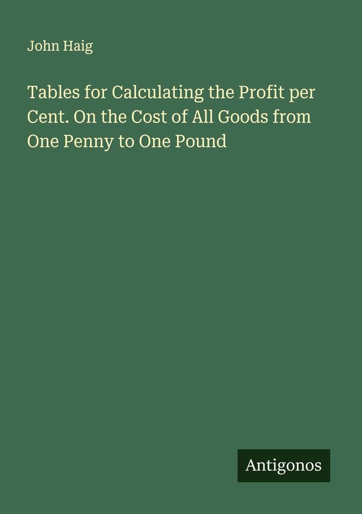 Tables for Calculating the Profit per Cent. On the Cost of All Goods from One Penny to One Pound