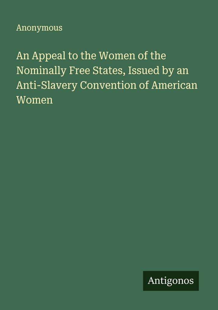 An Appeal to the Women of the Nominally Free States Issued by an Anti-Slavery Convention of American Women
