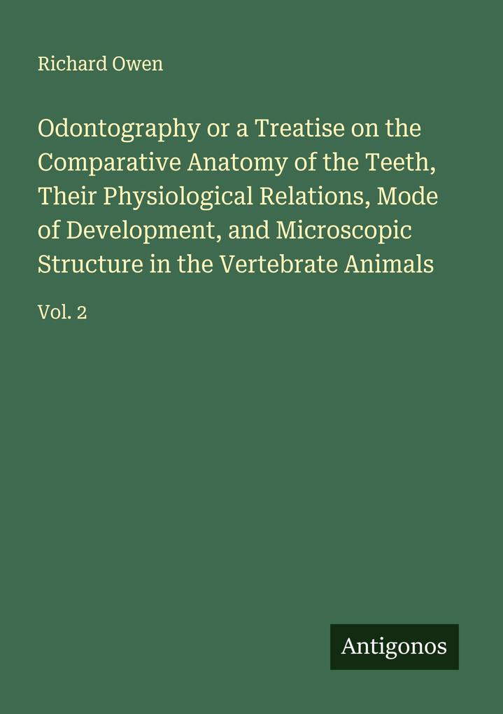 Odontography or a Treatise on the Comparative Anatomy of the Teeth Their Physiological Relations Mode of Development and Microscopic Structure in the Vertebrate Animals