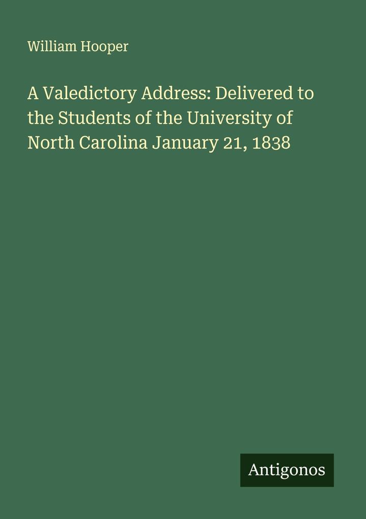 A Valedictory Address: Delivered to the Students of the University of North Carolina January 21 1838