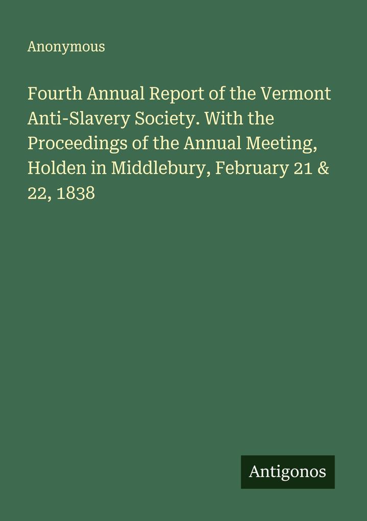 Fourth Annual Report of the Vermont Anti-Slavery Society. With the Proceedings of the Annual Meeting Holden in Middlebury February 21 & 22 1838
