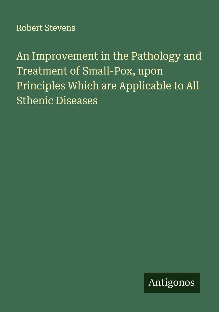 An Improvement in the Pathology and Treatment of Small-Pox upon Principles Which are Applicable to All Sthenic Diseases