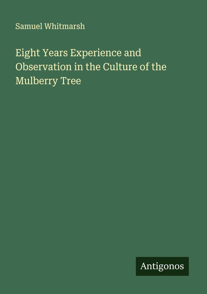 Eight Years Experience and Observation in the Culture of the Mulberry Tree