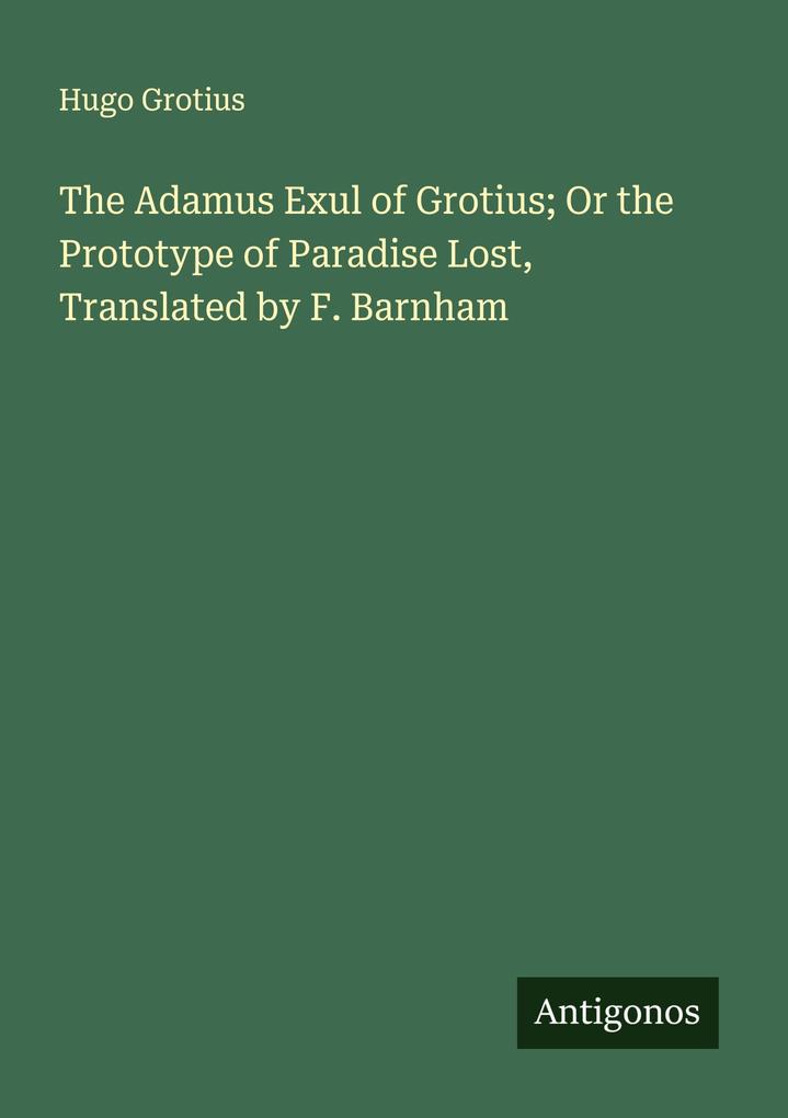 The Adamus Exul of Grotius; Or the Prototype of Paradise Lost Translated by F. Barnham
