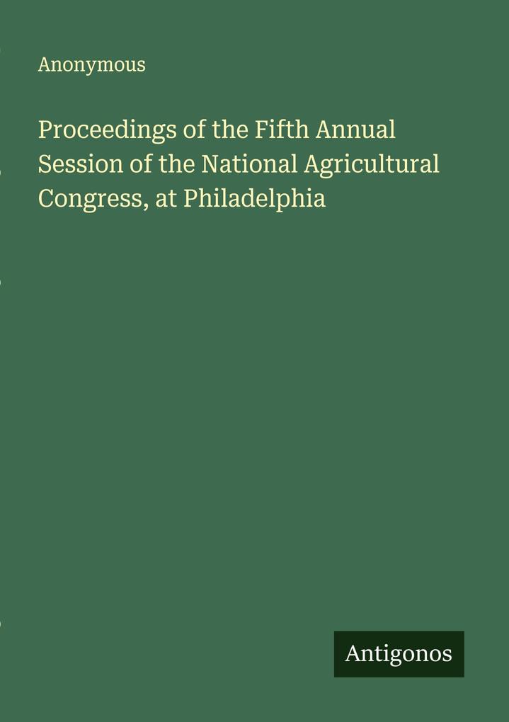 Proceedings of the Fifth Annual Session of the National Agricultural Congress at Philadelphia