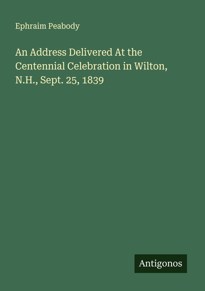 An Address Delivered At the Centennial Celebration in Wilton N.H. Sept. 25 1839