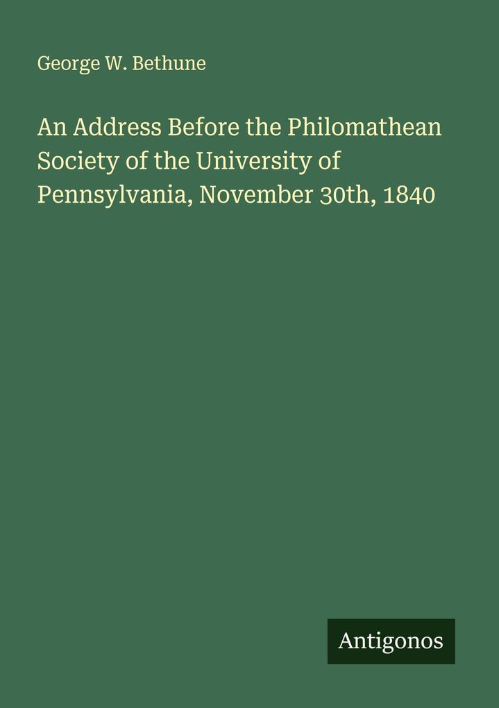 An Address Before the Philomathean Society of the University of Pennsylvania November 30th 1840
