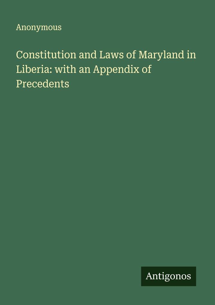 Constitution and Laws of Maryland in Liberia: with an Appendix of Precedents