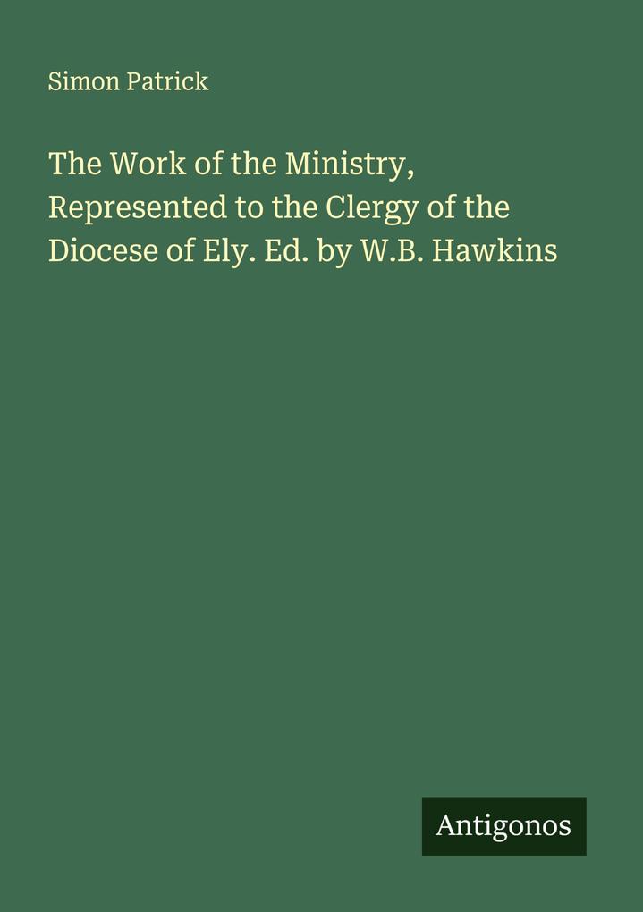 The Work of the Ministry Represented to the Clergy of the Diocese of Ely. Ed. by W.B. Hawkins