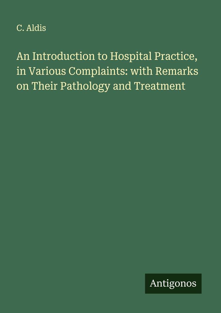 An Introduction to Hospital Practice in Various Complaints: with Remarks on Their Pathology and Treatment