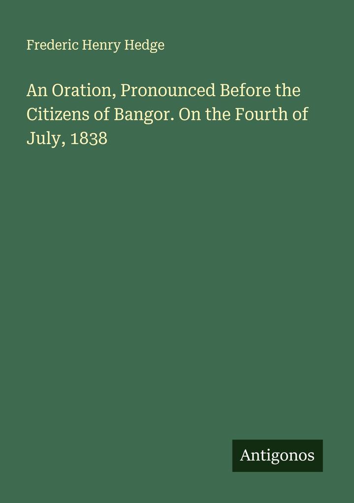 An Oration Pronounced Before the Citizens of Bangor. On the Fourth of July 1838