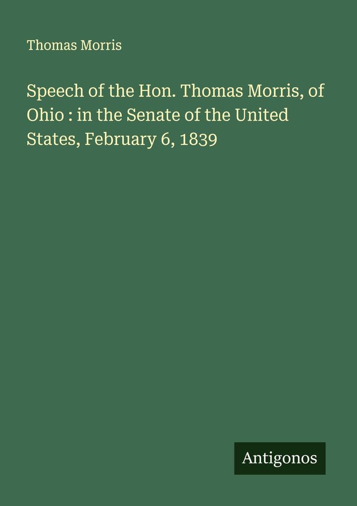 Speech of the Hon. Thomas Morris of Ohio : in the Senate of the United States February 6 1839