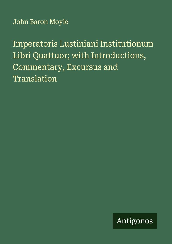Imperatoris Lustiniani Institutionum Libri Quattuor; with Introductions Commentary Excursus and Translation