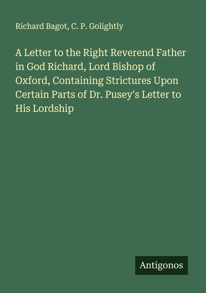 A Letter to the Right Reverend Father in God Richard Lord Bishop of Oxford Containing Strictures Upon Certain Parts of Dr. Pusey's Letter to His Lordship