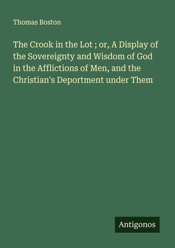 The Crook in the Lot ; or A Display of the Sovereignty and Wisdom of God in the Afflictions of Men and the Christian's Deportment under Them