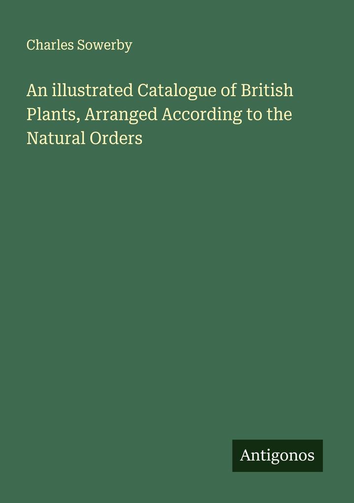 An illustrated Catalogue of British Plants Arranged According to the Natural Orders