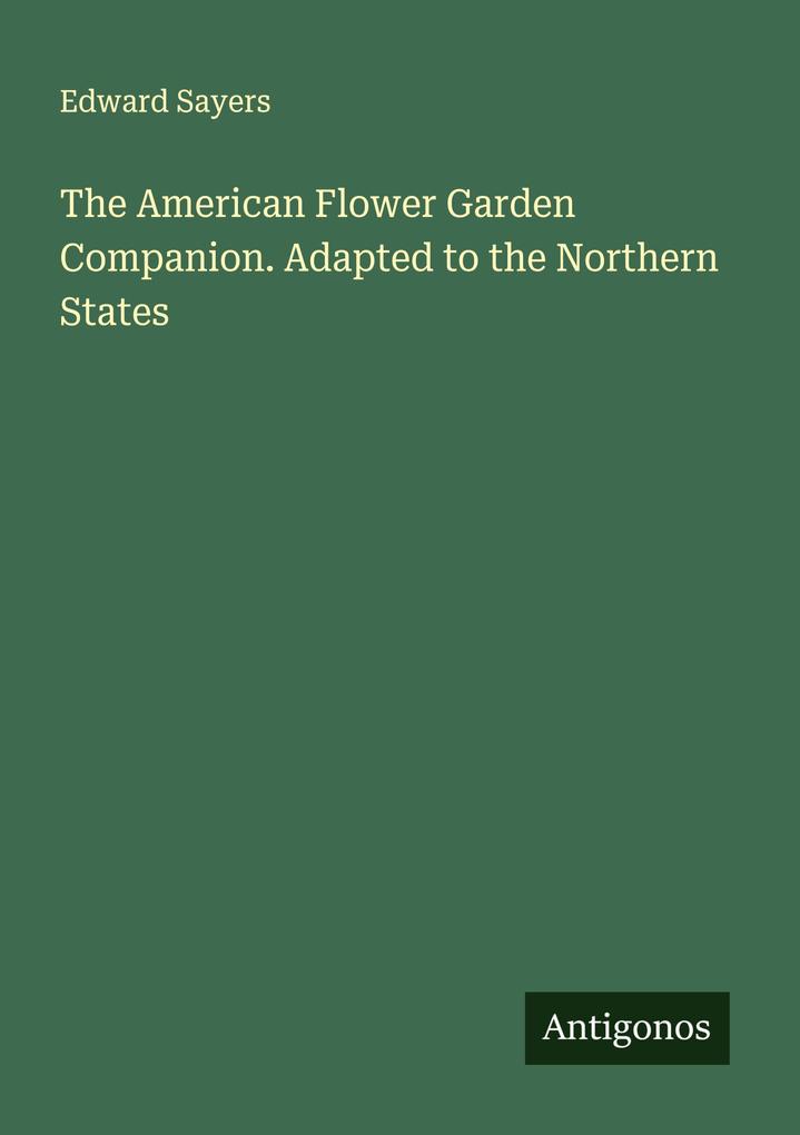 The American Flower Garden Companion. Adapted to the Northern States