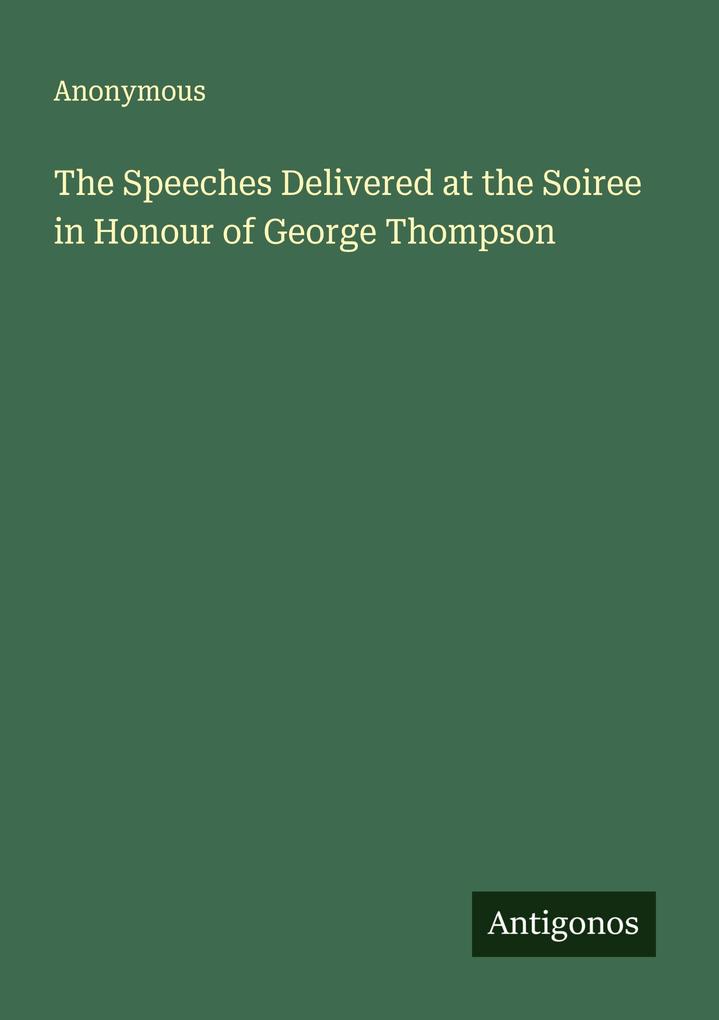 The Speeches Delivered at the Soiree in Honour of George Thompson