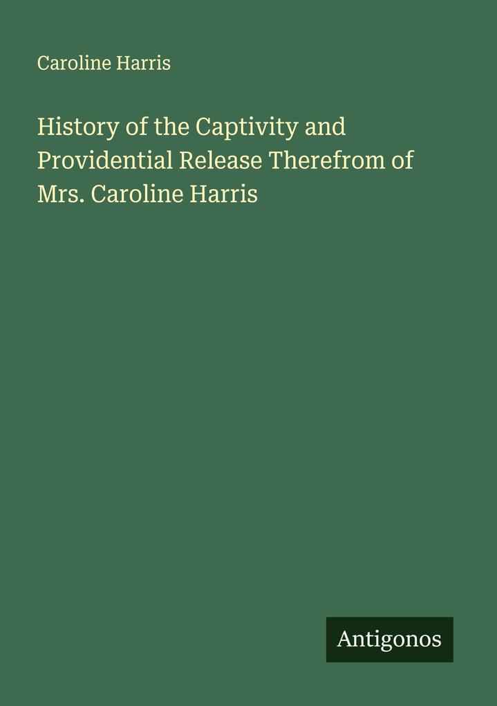 History of the Captivity and Providential Release Therefrom of Mrs. Caroline Harris