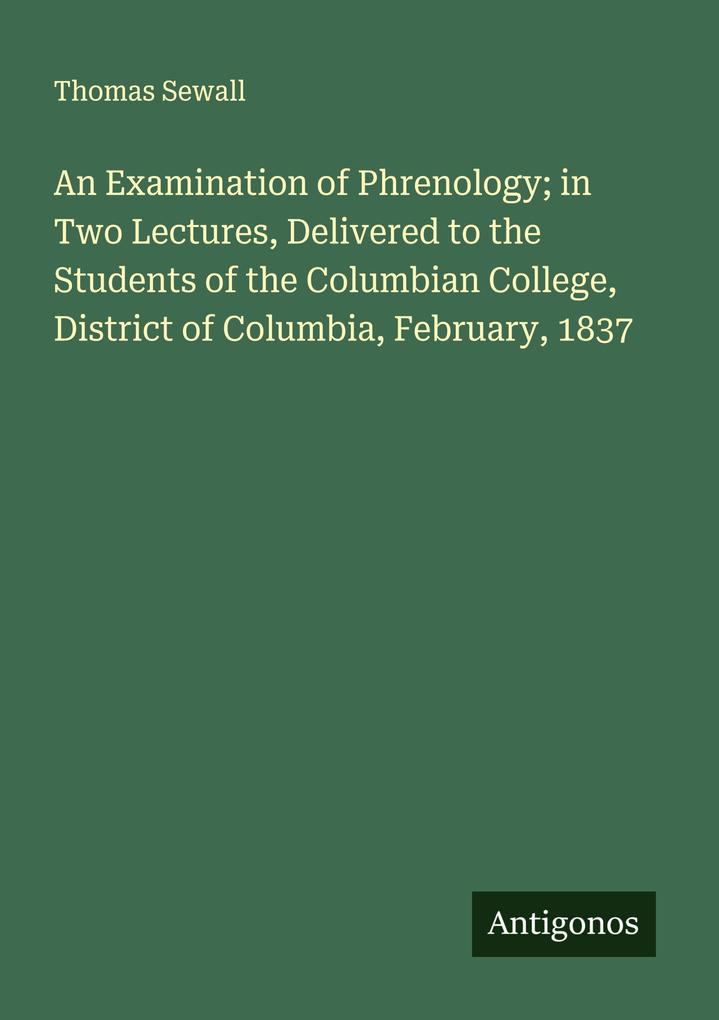 An Examination of Phrenology; in Two Lectures Delivered to the Students of the Columbian College District of Columbia February 1837