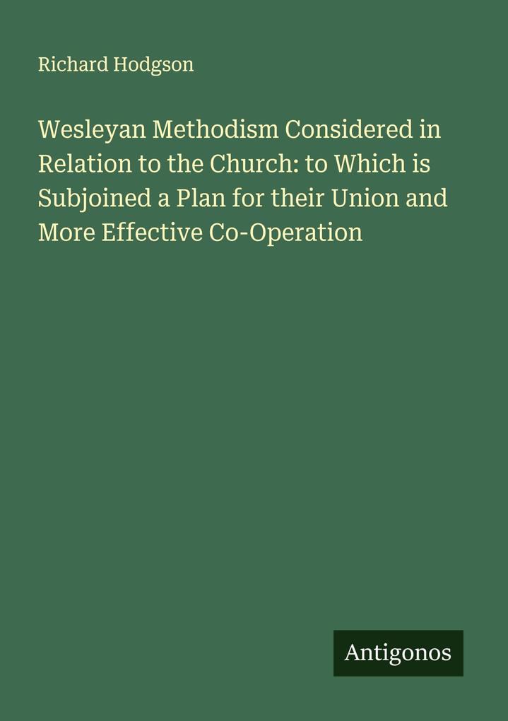 Wesleyan Methodism Considered in Relation to the Church: to Which is Subjoined a Plan for their Union and More Effective Co-Operation