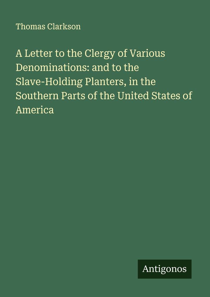 A Letter to the Clergy of Various Denominations: and to the Slave-Holding Planters in the Southern Parts of the United States of America