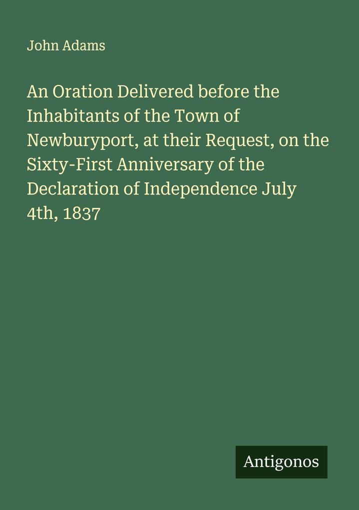 An Oration Delivered before the Inhabitants of the Town of Newburyport at their Request on the Sixty-First Anniversary of the Declaration of Independence July 4th 1837