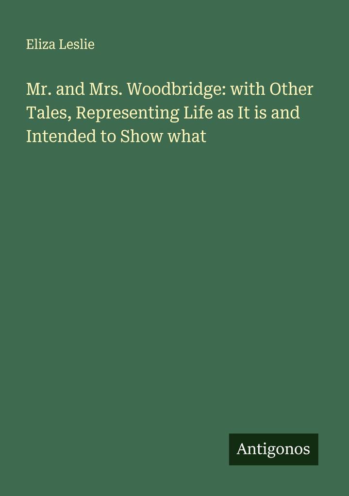 Mr. and Mrs. Woodbridge: with Other Tales Representing Life as It is and Intended to Show what