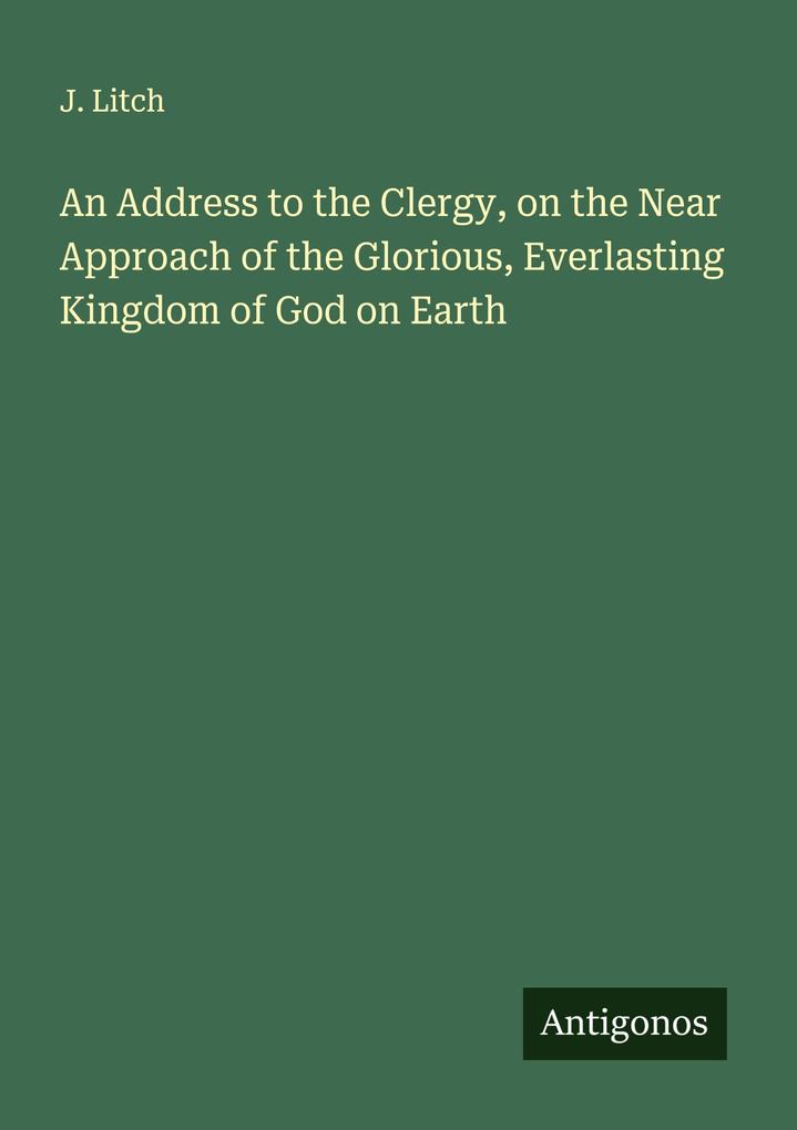 An Address to the Clergy on the Near Approach of the Glorious Everlasting Kingdom of God on Earth