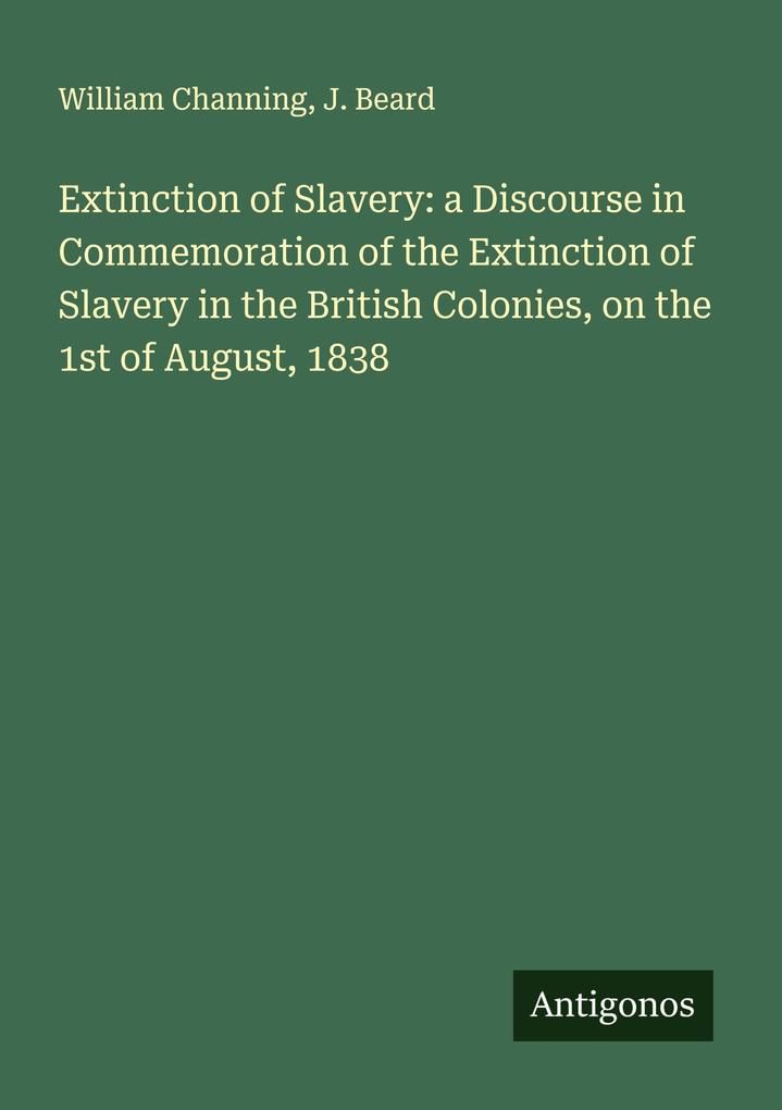 Extinction of Slavery: a Discourse in Commemoration of the Extinction of Slavery in the British Colonies on the 1st of August 1838