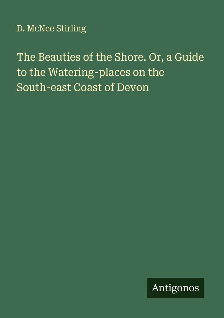 The Beauties of the Shore. Or a Guide to the Watering-places on the South-east Coast of Devon