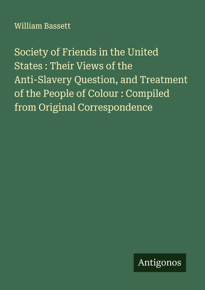 Society of Friends in the United States : Their Views of the Anti-Slavery Question and Treatment of the People of Colour : Compiled from Original Correspondence