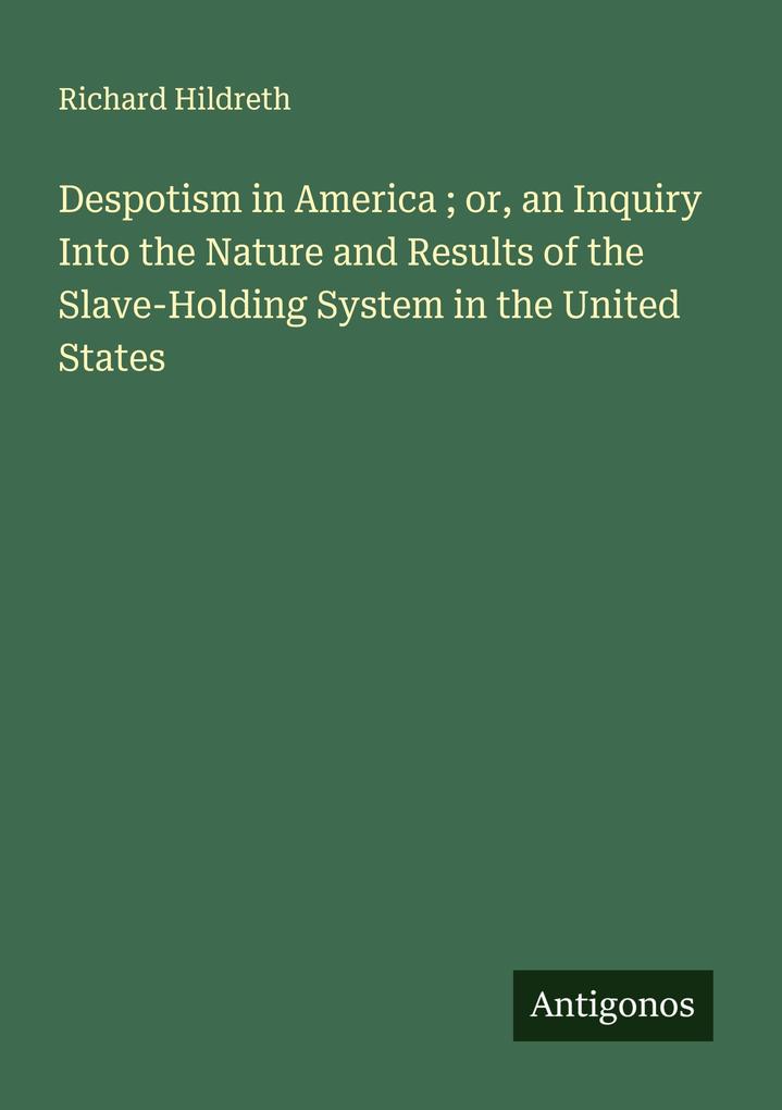 Despotism in America ; or an Inquiry Into the Nature and Results of the Slave-Holding System in the United States