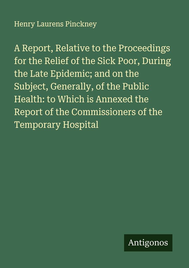 A Report Relative to the Proceedings for the Relief of the Sick Poor During the Late Epidemic; and on the Subject Generally of the Public Health: to Which is Annexed the Report of the Commissioners of the Temporary Hospital