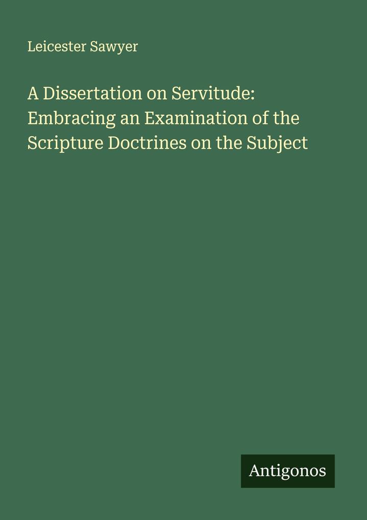 A Dissertation on Servitude: Embracing an Examination of the Scripture Doctrines on the Subject
