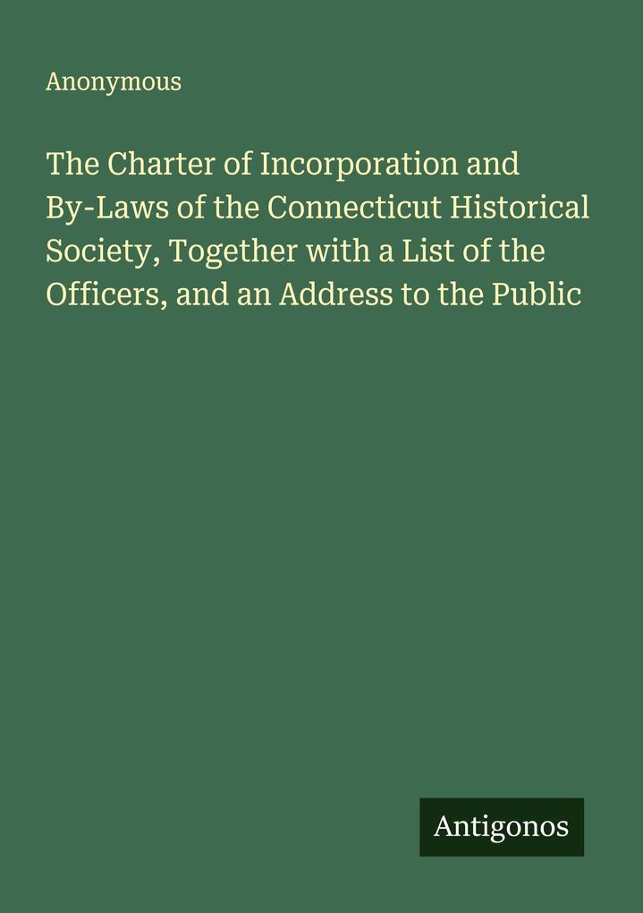 The Charter of Incorporation and By-Laws of the Connecticut Historical Society Together with a List of the Officers and an Address to the Public