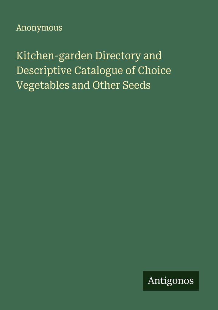 Kitchen-garden Directory and Descriptive Catalogue of Choice Vegetables and Other Seeds