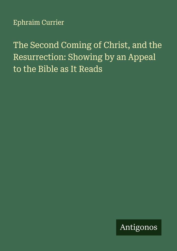 The Second Coming of Christ and the Resurrection: Showing by an Appeal to the Bible as It Reads