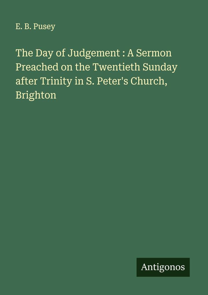 The Day of Judgement : A Sermon Preached on the Twentieth Sunday after Trinity in S. Peter's Church Brighton