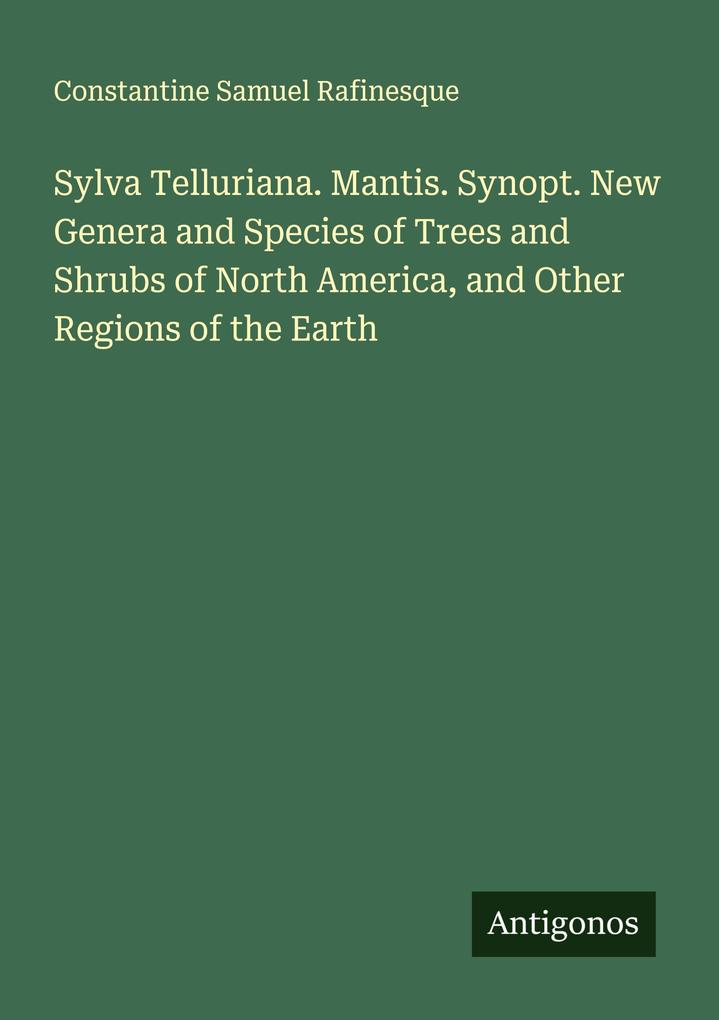 Sylva Telluriana. Mantis. Synopt. New Genera and Species of Trees and Shrubs of North America and Other Regions of the Earth