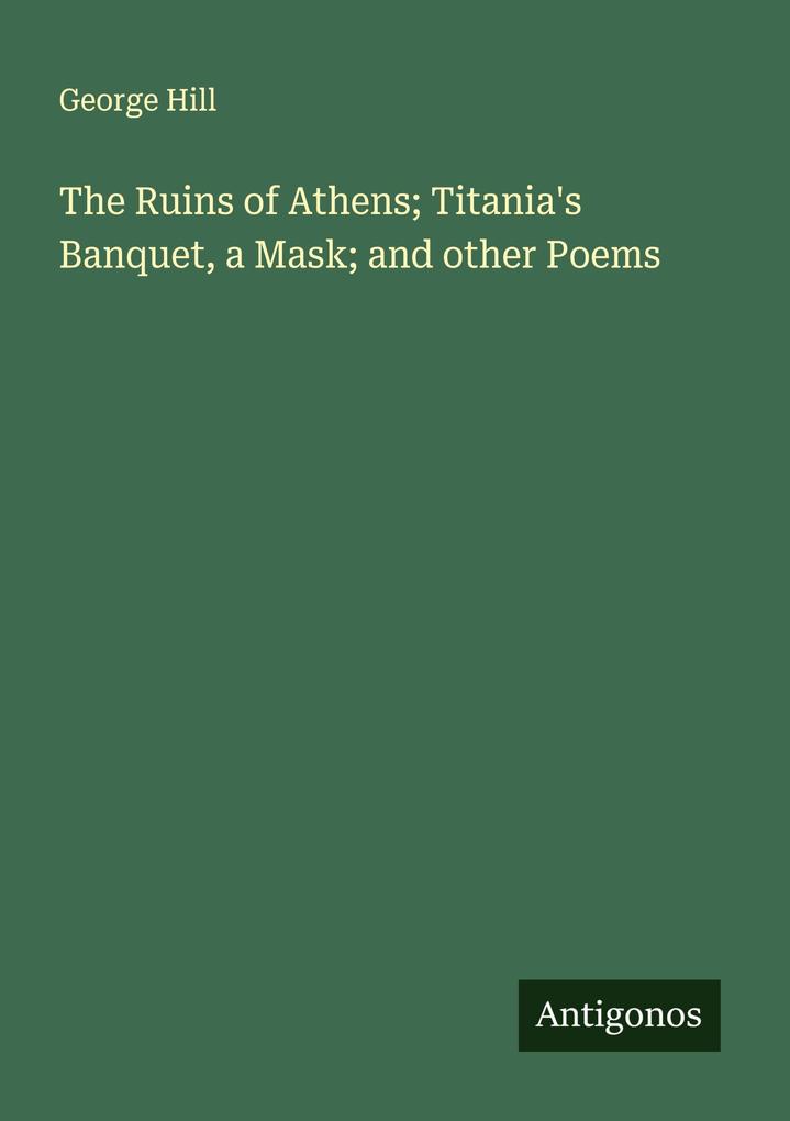 The Ruins of Athens; Titania's Banquet a Mask; and other Poems