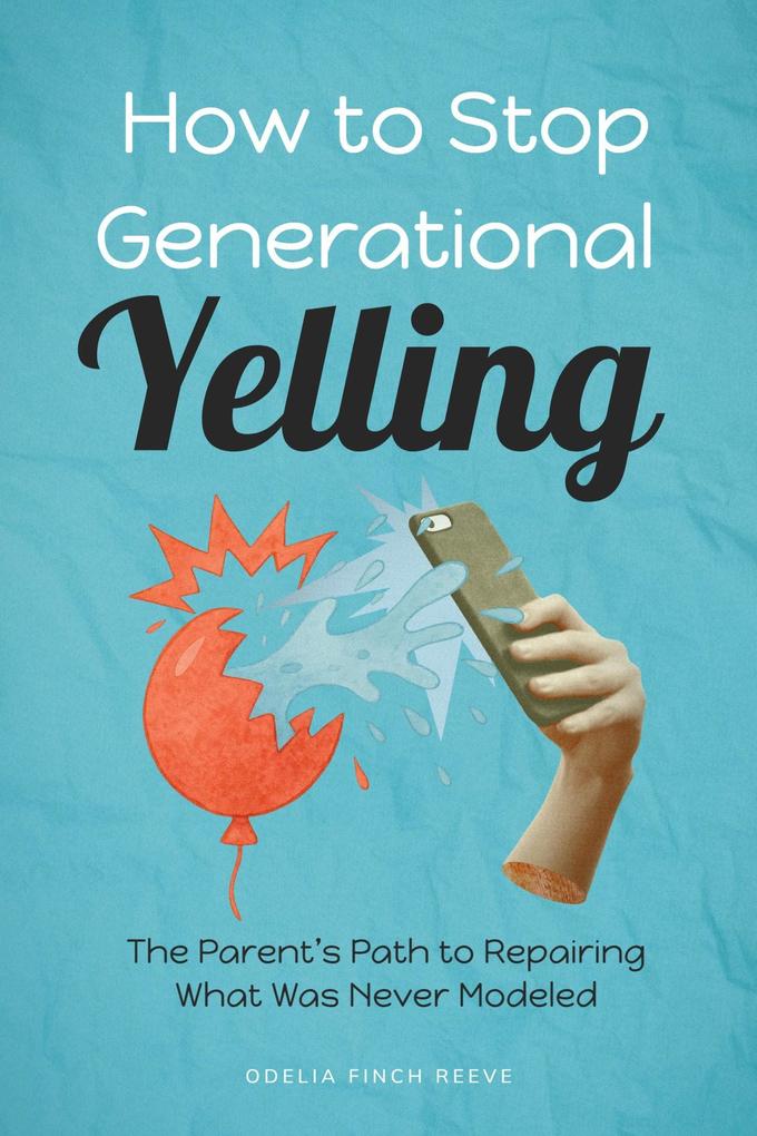 How to Stop Generational Yelling: The Parent's Path to Repairing What Was Never Modeled