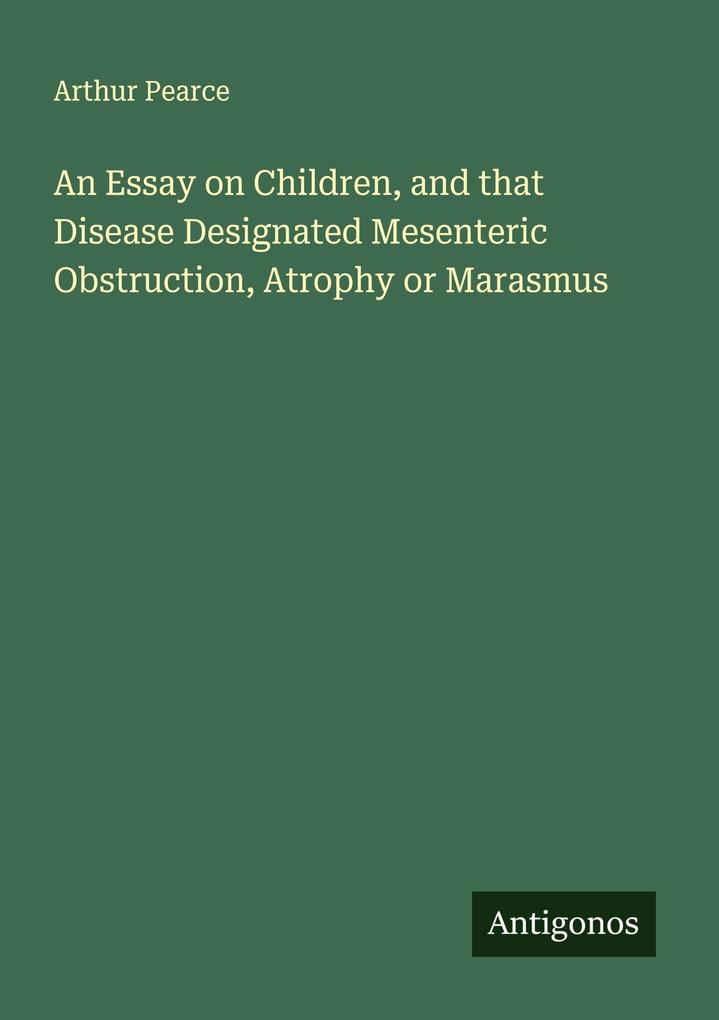 An Essay on Children and that Disease Designated Mesenteric Obstruction Atrophy or Marasmus