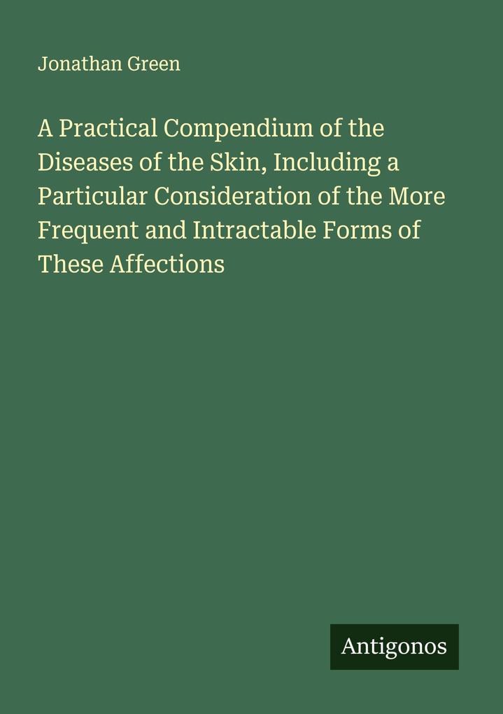 A Practical Compendium of the Diseases of the Skin Including a Particular Consideration of the More Frequent and Intractable Forms of These Affections