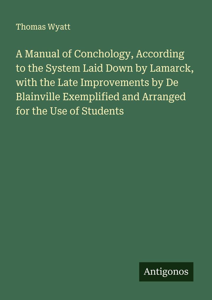A Manual of Conchology According to the System Laid Down by Lamarck with the Late Improvements by De Blainville Exemplified and Arranged for the Use of Students