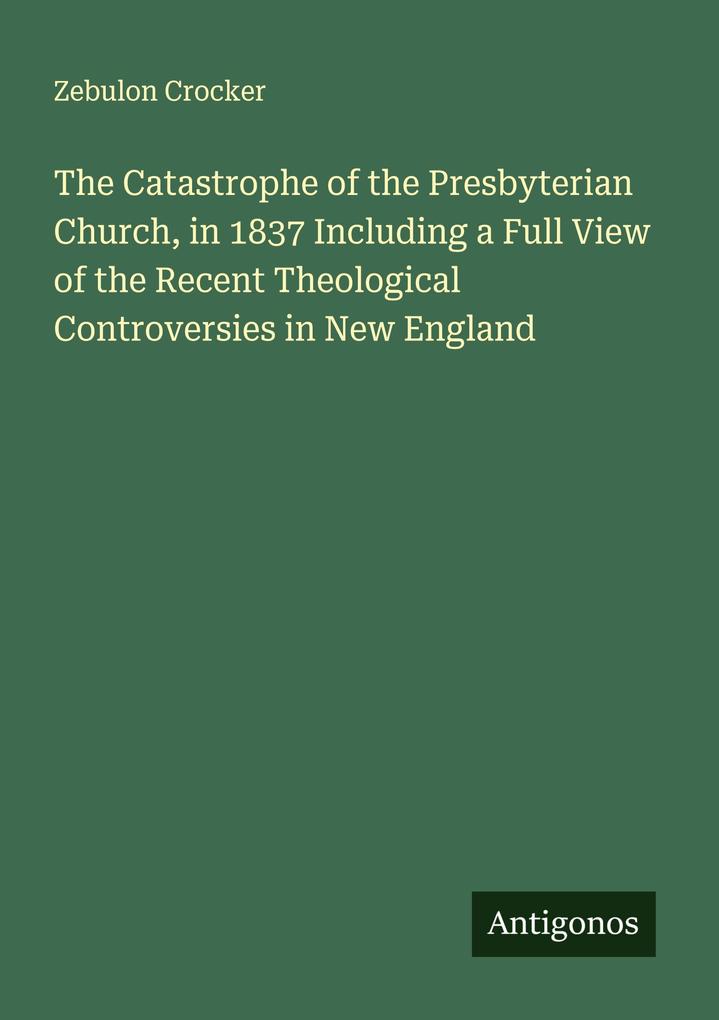 The Catastrophe of the Presbyterian Church in 1837 Including a Full View of the Recent Theological Controversies in New England